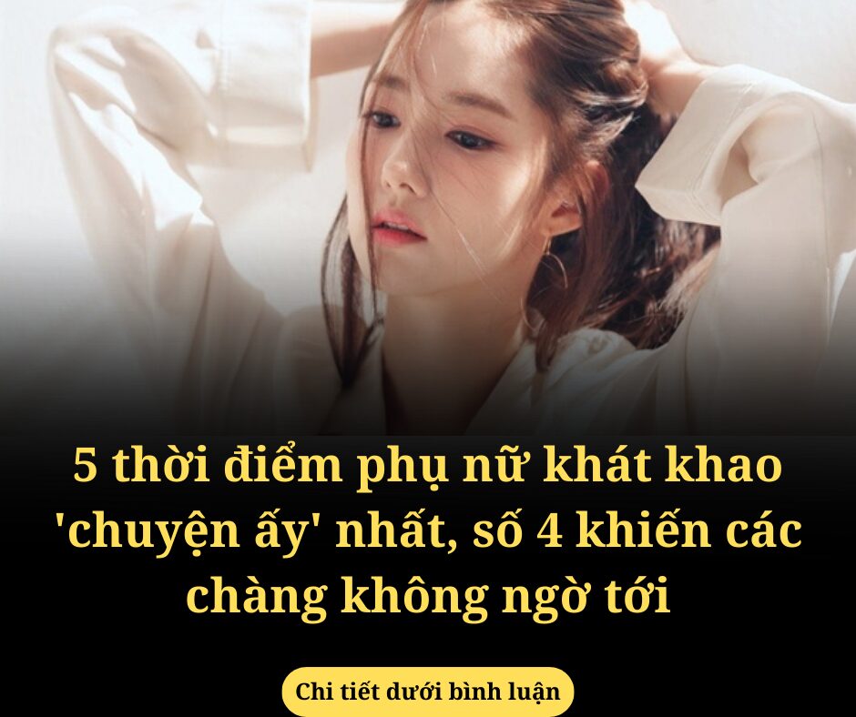 6 thời điểm phụ nữ khát khao 'chuyện ấy' nhất, số 4 khiến các chàng không ngờ tới (1)